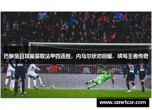 巴黎圣日耳曼豪取法甲四连胜，内马尔状态回暖，续写王者传奇